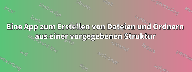 Eine App zum Erstellen von Dateien und Ordnern aus einer vorgegebenen Struktur