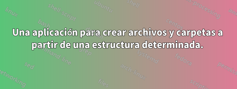 Una aplicación para crear archivos y carpetas a partir de una estructura determinada.