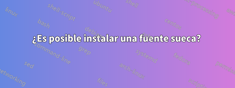 ¿Es posible instalar una fuente sueca?