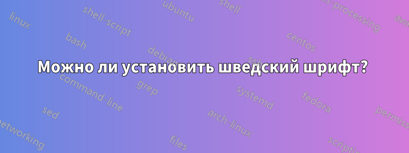 Можно ли установить шведский шрифт?