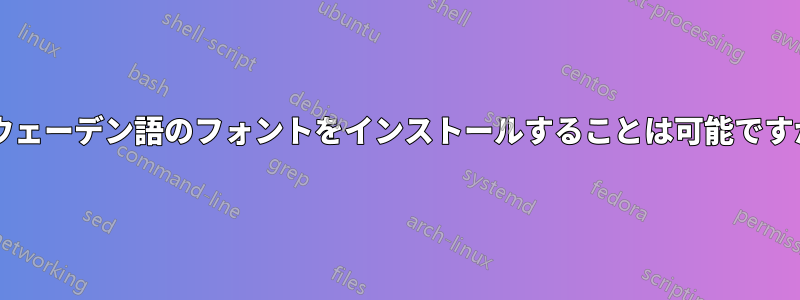 スウェーデン語のフォントをインストールすることは可能ですか?