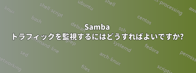 Samba トラフィックを監視するにはどうすればよいですか?