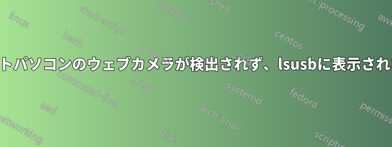 ノートパソコンのウェブカメラが検出されず、lsusbに表示されない