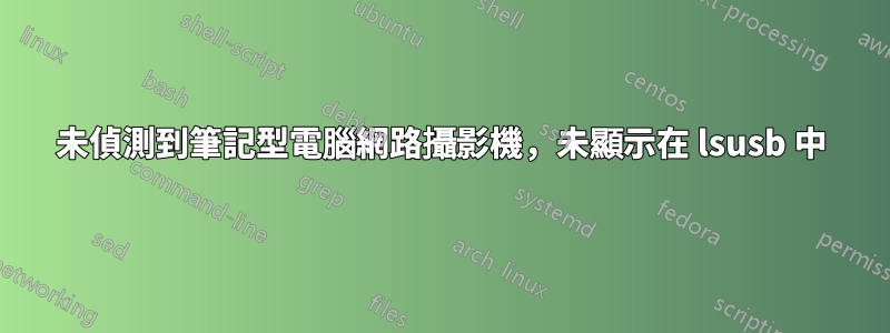 未偵測到筆記型電腦網路攝影機，未顯示在 lsusb 中