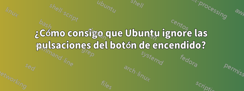 ¿Cómo consigo que Ubuntu ignore las pulsaciones del botón de encendido?