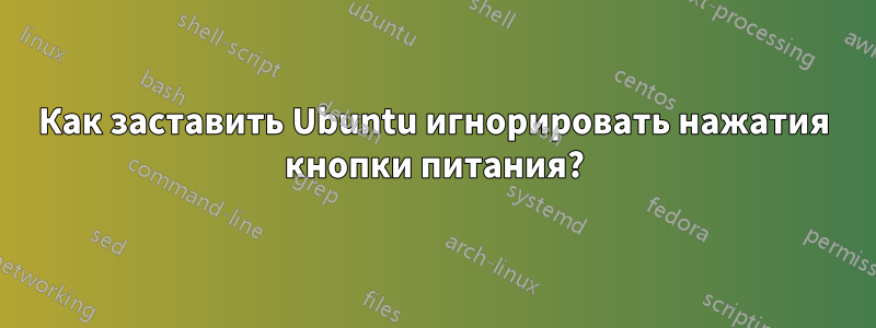 Как заставить Ubuntu игнорировать нажатия кнопки питания?