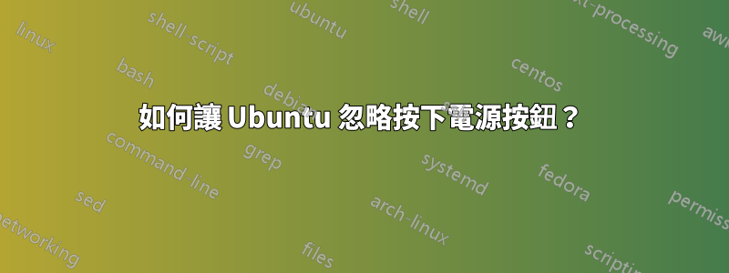 如何讓 Ubuntu 忽略按下電源按鈕？