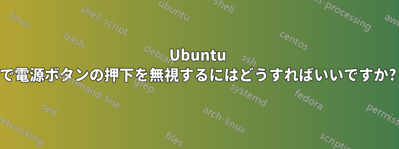 Ubuntu で電源ボタンの押下を無視するにはどうすればいいですか?