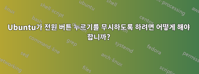 Ubuntu가 전원 버튼 누르기를 무시하도록 하려면 어떻게 해야 합니까?