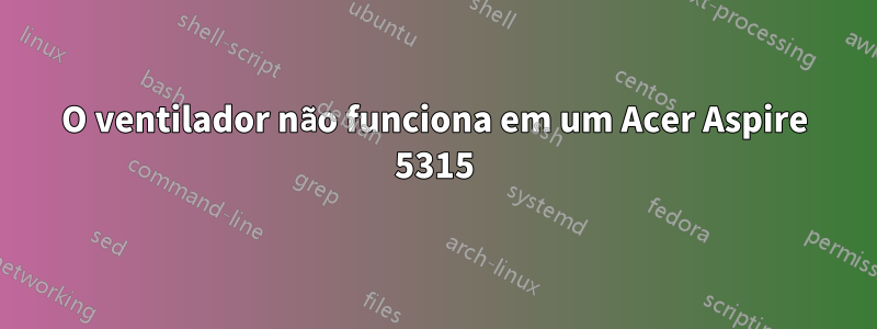 O ventilador não funciona em um Acer Aspire 5315