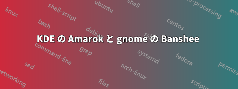 KDE の Amarok と gnome の Banshee