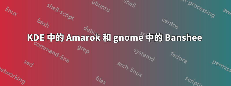 KDE 中的 Amarok 和 gnome 中的 Banshee