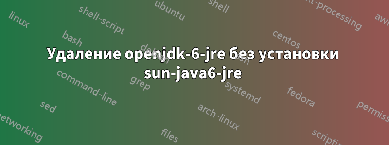 Удаление openjdk-6-jre без установки sun-java6-jre