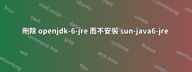 刪除 openjdk-6-jre 而不安裝 sun-java6-jre