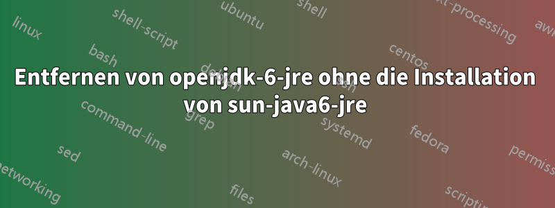 Entfernen von openjdk-6-jre ohne die Installation von sun-java6-jre