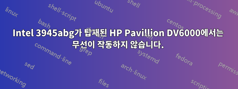 Intel 3945abg가 탑재된 HP Pavillion DV6000에서는 무선이 작동하지 않습니다.