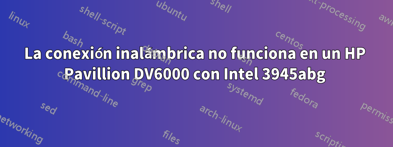 La conexión inalámbrica no funciona en un HP Pavillion DV6000 con Intel 3945abg