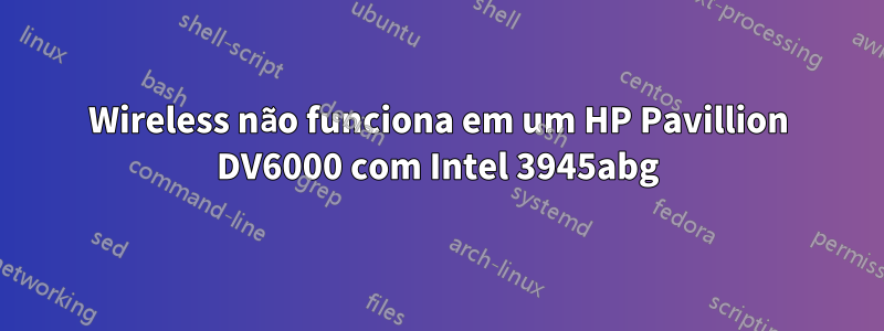 Wireless não funciona em um HP Pavillion DV6000 com Intel 3945abg