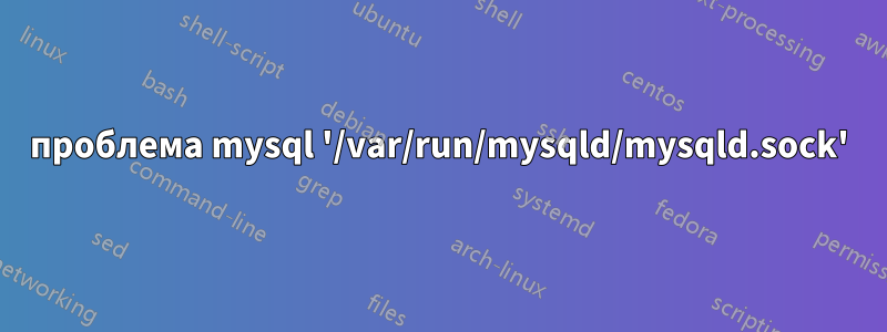 проблема mysql '/var/run/mysqld/mysqld.sock'