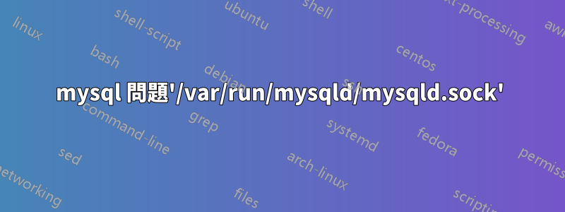 mysql 問題'/var/run/mysqld/mysqld.sock'