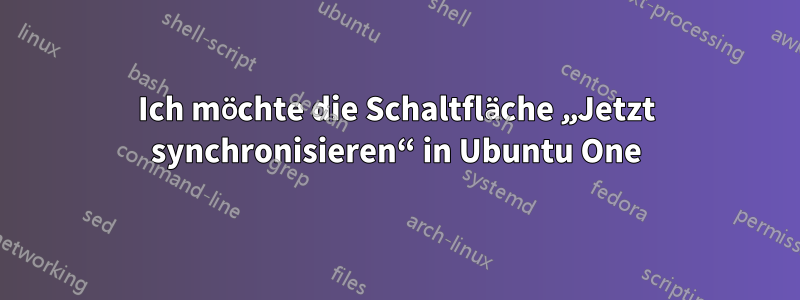 Ich möchte die Schaltfläche „Jetzt synchronisieren“ in Ubuntu One