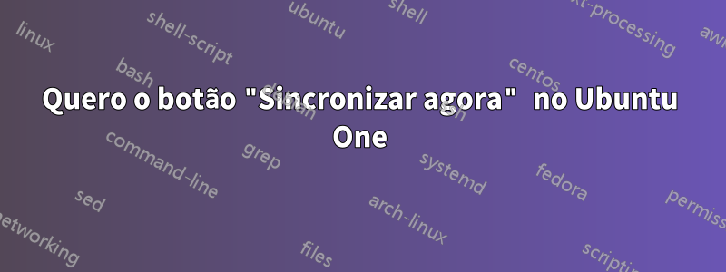 Quero o botão "Sincronizar agora" no Ubuntu One