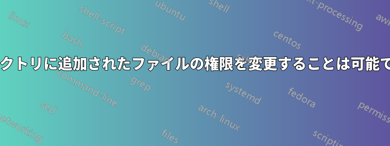 ディレクトリに追加されたファイルの権限を変更することは可能ですか?