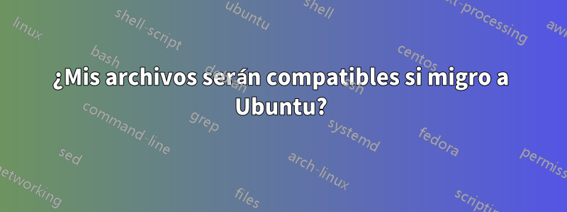 ¿Mis archivos serán compatibles si migro a Ubuntu?