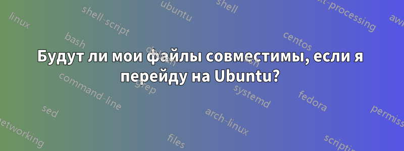 Будут ли мои файлы совместимы, если я перейду на Ubuntu?