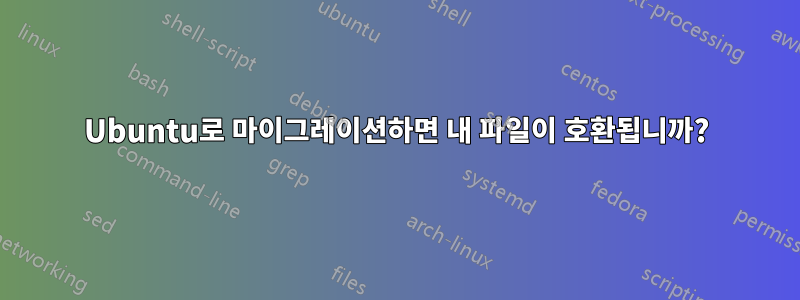 Ubuntu로 마이그레이션하면 내 파일이 호환됩니까?