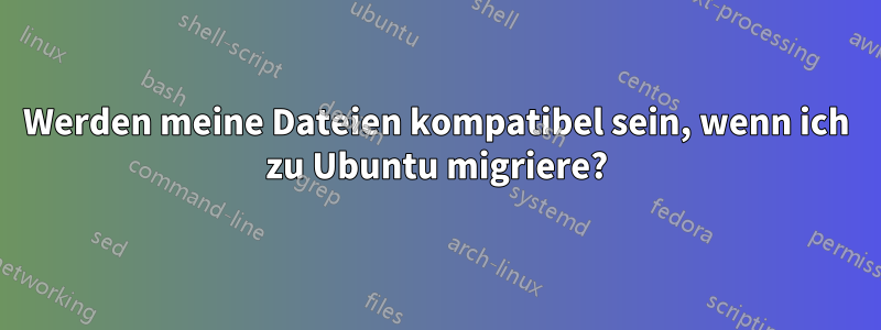 Werden meine Dateien kompatibel sein, wenn ich zu Ubuntu migriere?