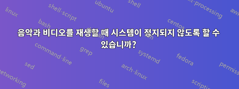 음악과 비디오를 재생할 때 시스템이 정지되지 않도록 할 수 있습니까?