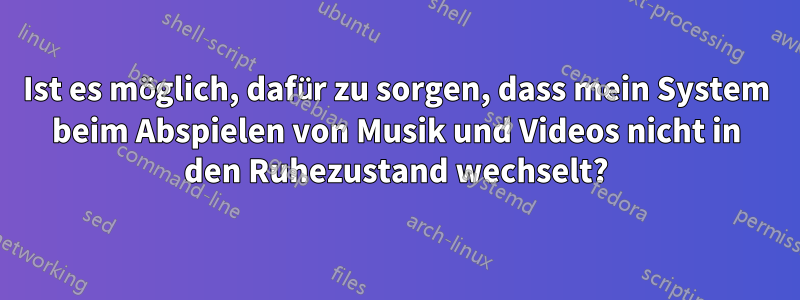 Ist es möglich, dafür zu sorgen, dass mein System beim Abspielen von Musik und Videos nicht in den Ruhezustand wechselt?