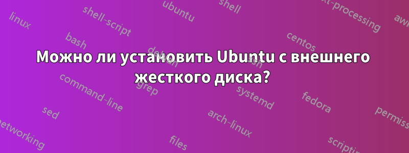 Можно ли установить Ubuntu с внешнего жесткого диска?