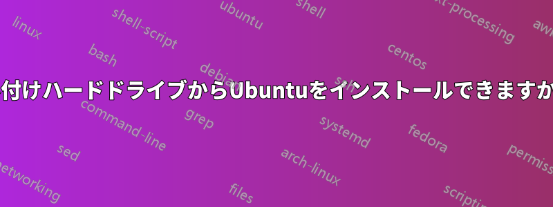 外付けハードドライブからUbuntuをインストールできますか?