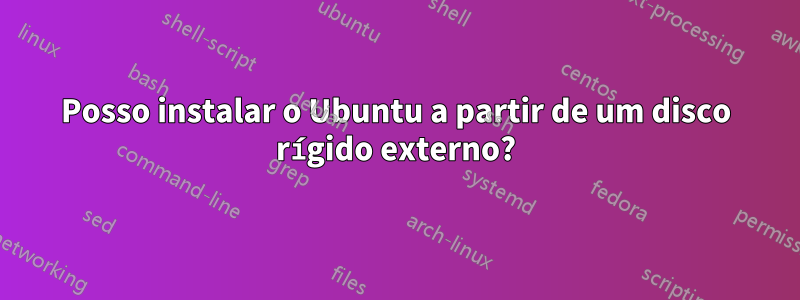 Posso instalar o Ubuntu a partir de um disco rígido externo?