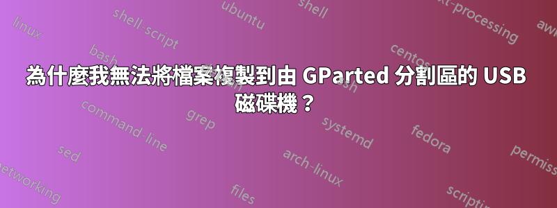 為什麼我無法將檔案複製到由 GParted 分割區的 USB 磁碟機？