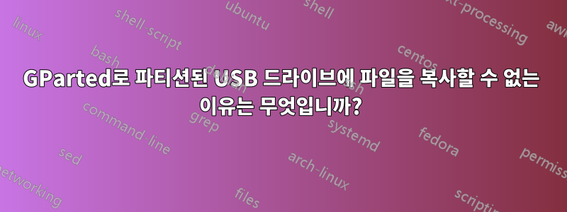 GParted로 파티션된 USB 드라이브에 파일을 복사할 수 없는 이유는 무엇입니까?