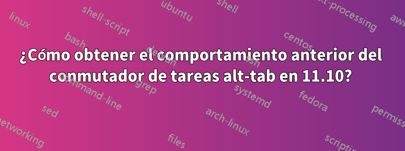 ¿Cómo obtener el comportamiento anterior del conmutador de tareas alt-tab en 11.10?