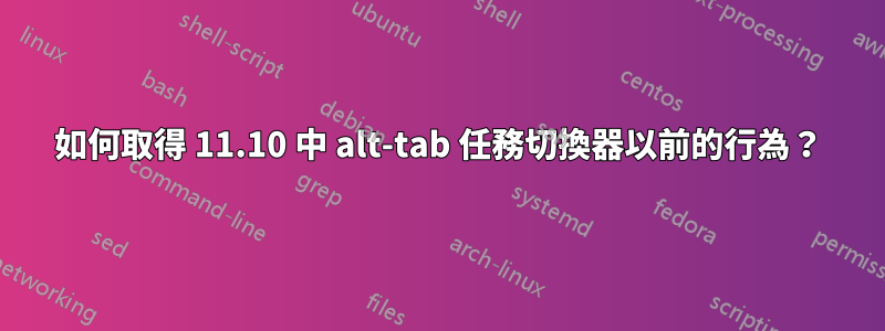 如何取得 11.10 中 alt-tab 任務切換器以前的行為？