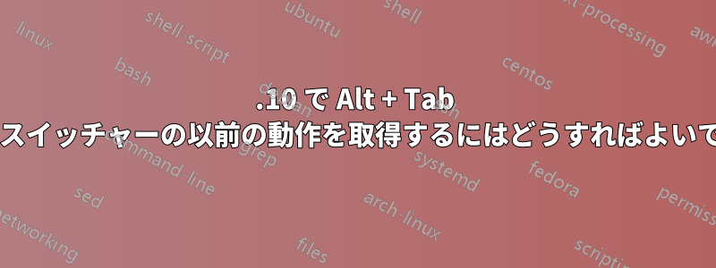 11.10 で Alt + Tab タスクスイッチャーの以前の動作を取得するにはどうすればよいですか?