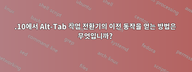 11.10에서 Alt-Tab 작업 전환기의 이전 동작을 얻는 방법은 무엇입니까?