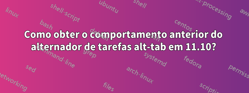 Como obter o comportamento anterior do alternador de tarefas alt-tab em 11.10?