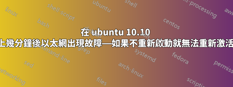 在 ubuntu 10.10 上幾分鐘後以太網出現故障——如果不重新啟動就無法重新激活