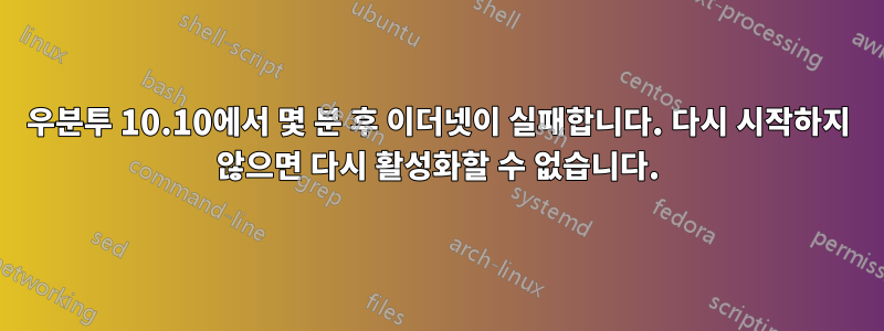 우분투 10.10에서 몇 분 후 이더넷이 실패합니다. 다시 시작하지 않으면 다시 활성화할 수 없습니다.