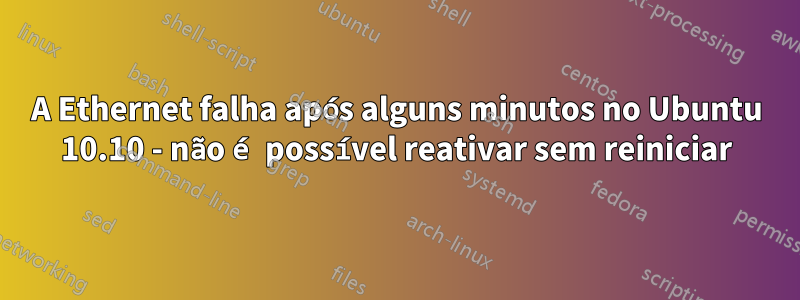 A Ethernet falha após alguns minutos no Ubuntu 10.10 - não é possível reativar sem reiniciar