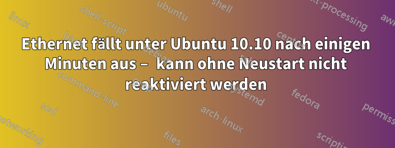 Ethernet fällt unter Ubuntu 10.10 nach einigen Minuten aus – kann ohne Neustart nicht reaktiviert werden