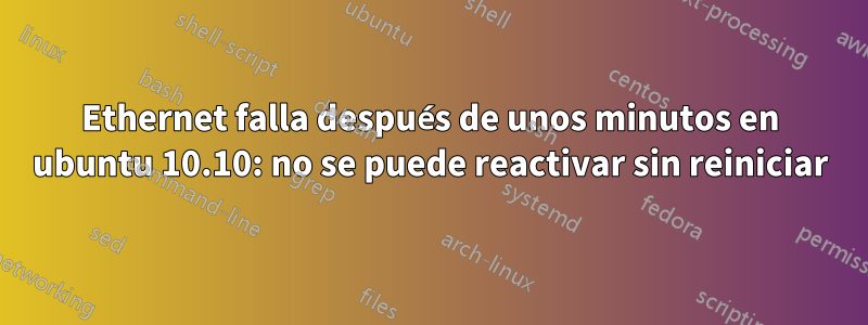 Ethernet falla después de unos minutos en ubuntu 10.10: no se puede reactivar sin reiniciar