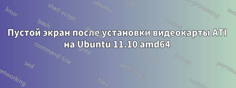 Пустой экран после установки видеокарты ATI на Ubuntu 11.10 amd64