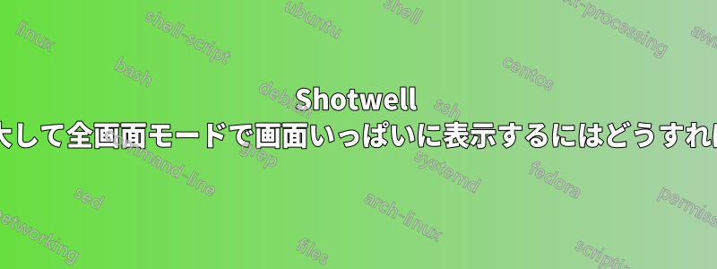 Shotwell で小さな画像を拡大して全画面モードで画面いっぱいに表示するにはどうすればよいでしょうか?